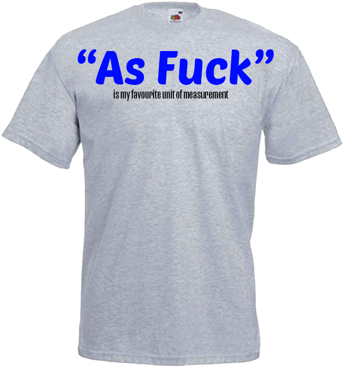 "As Fuck" is my favourite unit of measurment