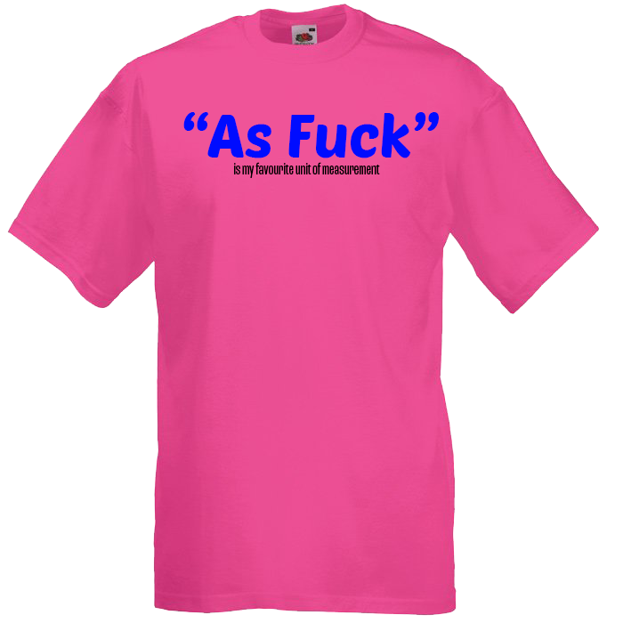 "As Fuck" is my favourite unit of measurment