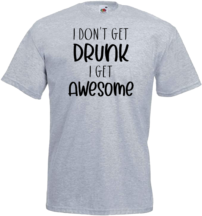 I Don't Get DRUNK, I Get AWESOME