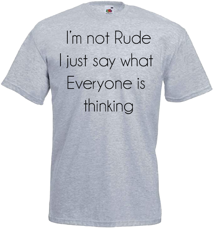 I'm Not Rude, I Just Say What Everyone is Thinking
