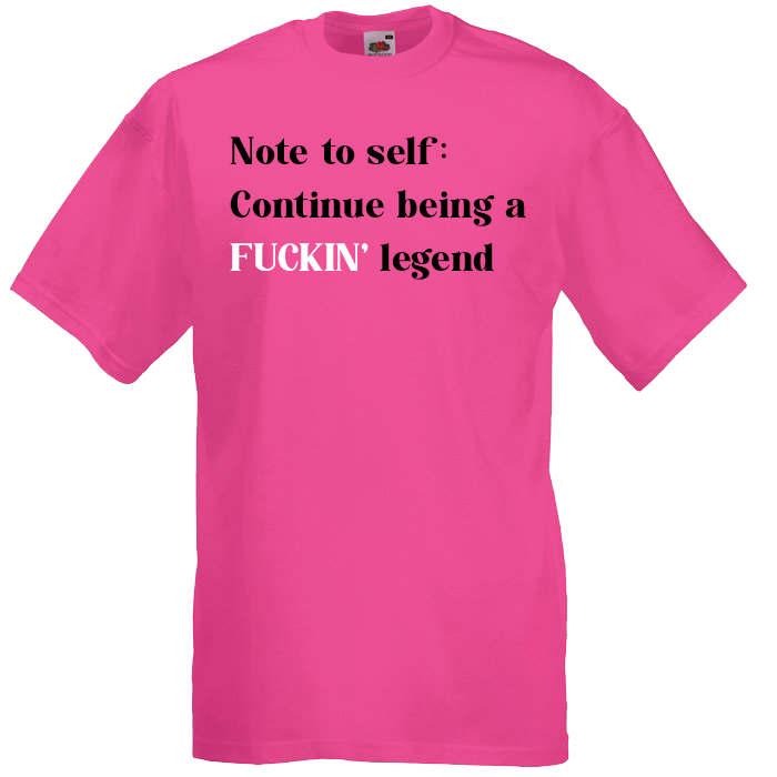 Note To Self: Continue Being A FUCKIN' Legend