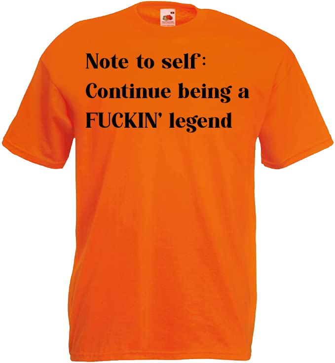 Note To Self: Continue Being A FUCKIN' Legend