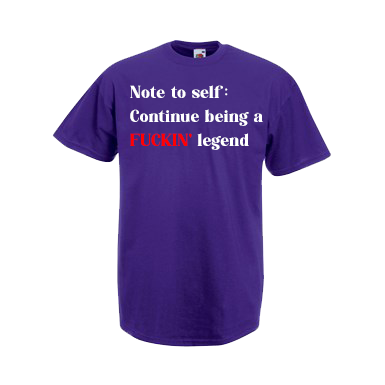 Note To Self: Continue Being A FUCKIN' Legend