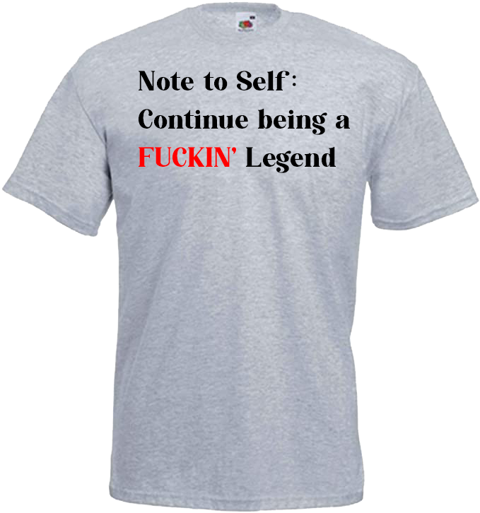 Note To Self: Continue Being A FUCKIN' Legend