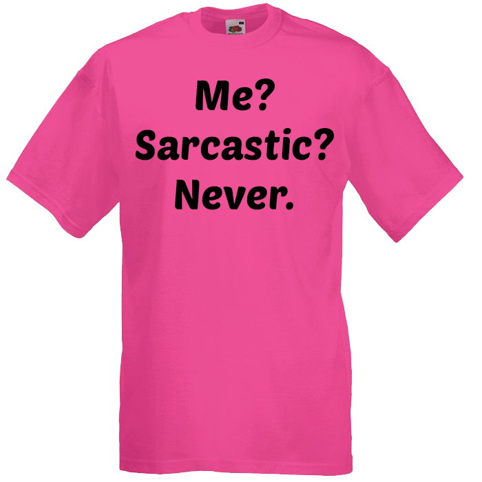 Me? Sarcastic? Never.