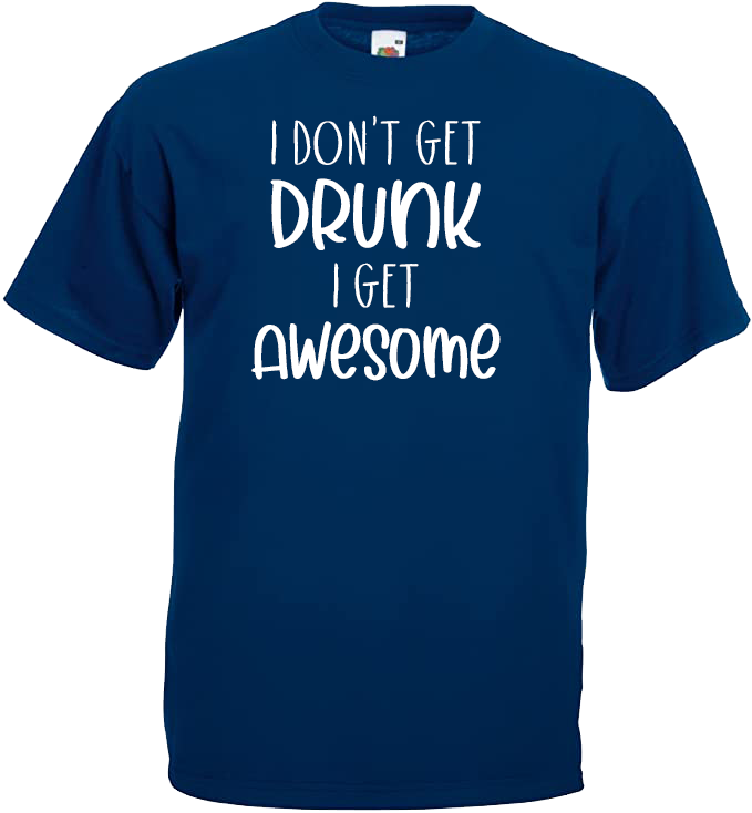 I Don't Get DRUNK, I Get AWESOME