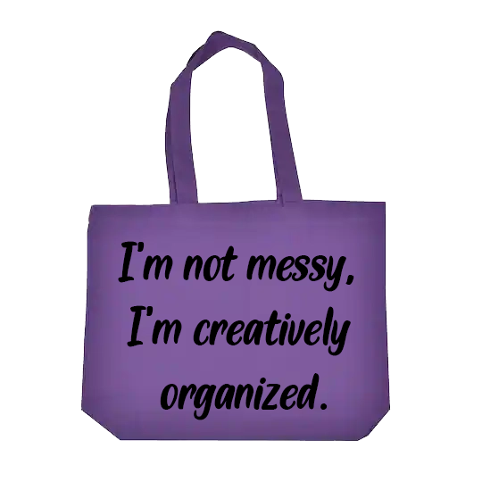I'm not Messy, I'm Creatively Organized